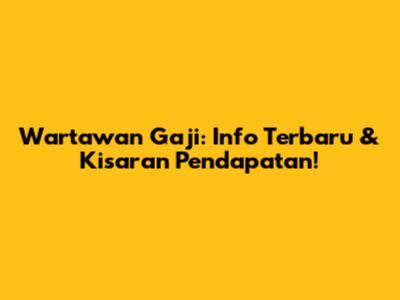 Wartawan Gaji: Info Terbaru & Kisaran Pendapatan!