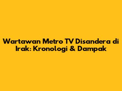 Wartawan Metro TV Disandera di Irak: Kronologi & Dampak