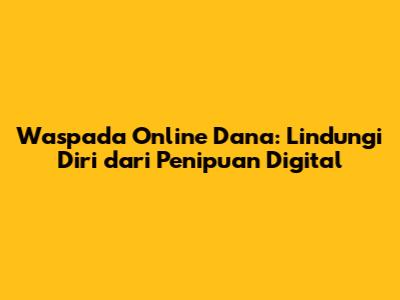 Waspada Online Dana: Lindungi Diri dari Penipuan Digital