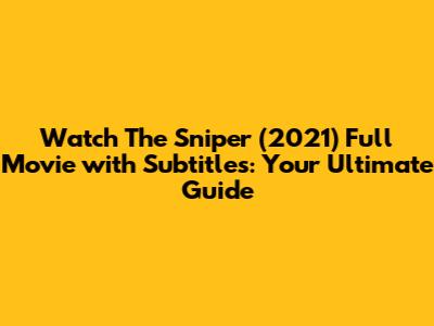Watch 'The Sniper' (2021) Full Movie with Subtitles: Your Ultimate Guide