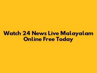 Watch 24 News Live Malayalam Online Free Today