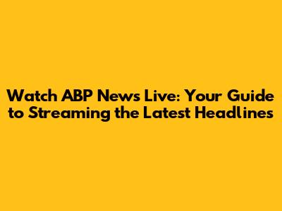 Watch ABP News Live: Your Guide to Streaming the Latest Headlines