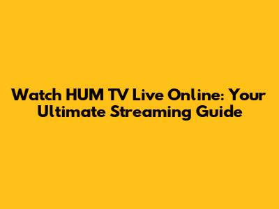 Watch HUM TV Live Online: Your Ultimate Streaming Guide