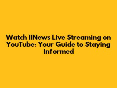 Watch IINews Live Streaming on YouTube: Your Guide to Staying Informed