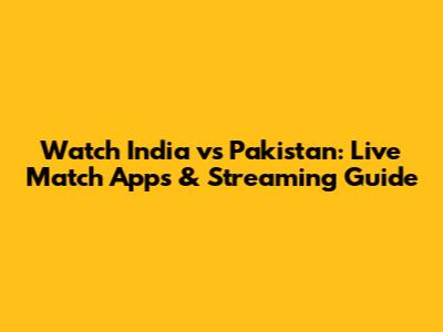 Watch India vs Pakistan: Live Match Apps & Streaming Guide