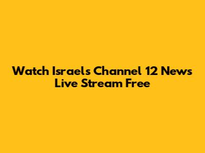 Watch Israel's Channel 12 News Live Stream Free