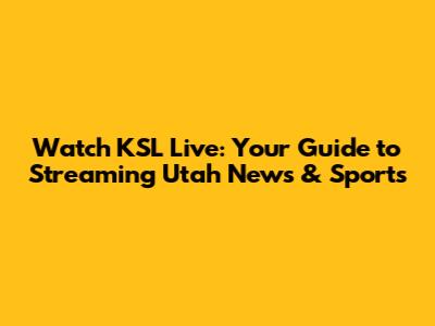 Watch KSL Live: Your Guide to Streaming Utah News & Sports