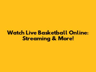 Watch Live Basketball Online: Streaming & More!