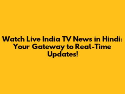 Watch Live India TV News in Hindi: Your Gateway to Real-Time Updates!