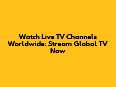 Watch Live TV Channels Worldwide: Stream Global TV Now