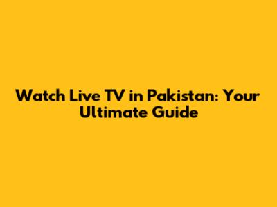Watch Live TV in Pakistan: Your Ultimate Guide