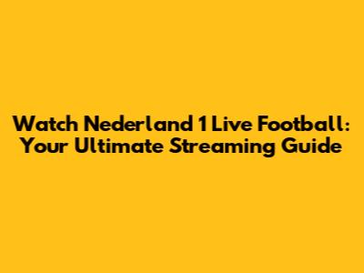 Watch Nederland 1 Live Football: Your Ultimate Streaming Guide