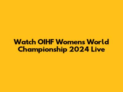 Watch OIHF Women's World Championship 2024 Live