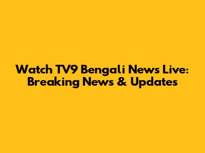 Watch TV9 Bengali News Live: Breaking News & Updates