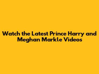 Watch the Latest Prince Harry and Meghan Markle Videos