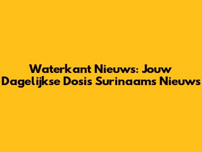 Waterkant Nieuws: Jouw Dagelijkse Dosis Surinaams Nieuws