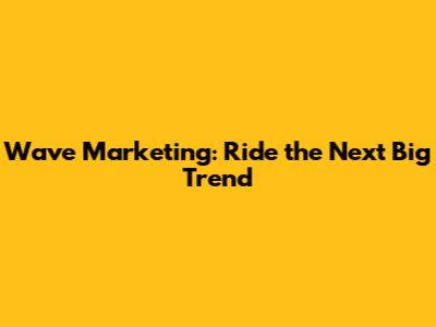Wave Marketing: Ride the Next Big Trend