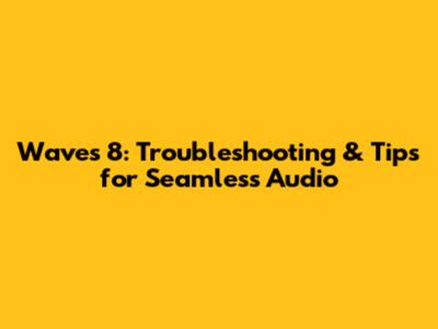Waves 8: Troubleshooting & Tips for Seamless Audio