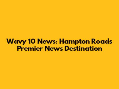 Wavy 10 News: Hampton Roads' Premier News Destination