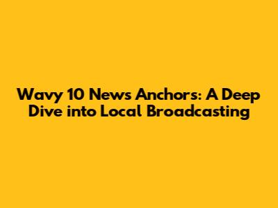 Wavy 10 News Anchors: A Deep Dive into Local Broadcasting