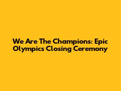 We Are The Champions: Epic Olympics Closing Ceremony