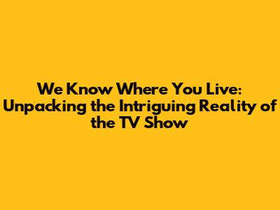 We Know Where You Live: Unpacking the Intriguing Reality of the TV Show