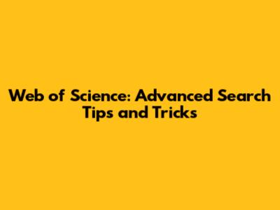 Web of Science: Advanced Search Tips and Tricks