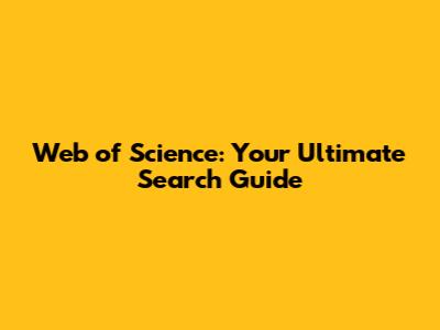Web of Science: Your Ultimate Search Guide