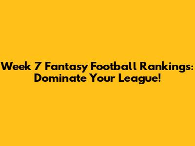 Week 7 Fantasy Football Rankings: Dominate Your League!
