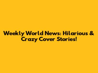 Weekly World News: Hilarious & Crazy Cover Stories!