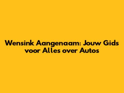 Wensink Aangenaam: Jouw Gids voor Alles over Auto's