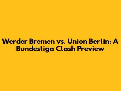 Werder Bremen vs. Union Berlin: A Bundesliga Clash Preview