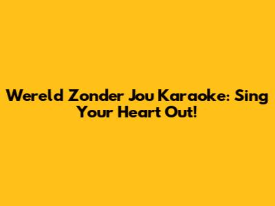 Wereld Zonder Jou Karaoke: Sing Your Heart Out!
