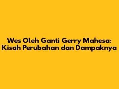 Wes Oleh Ganti Gerry Mahesa: Kisah Perubahan dan Dampaknya