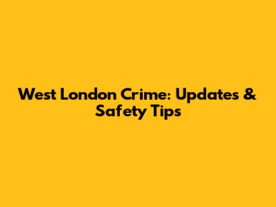 West London Crime: Updates & Safety Tips