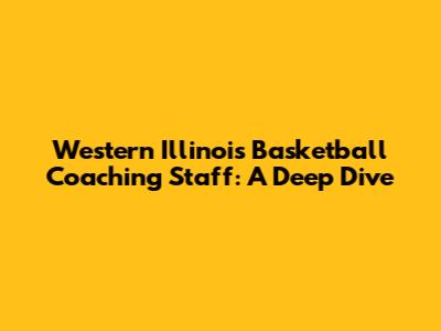 Western Illinois Basketball Coaching Staff: A Deep Dive