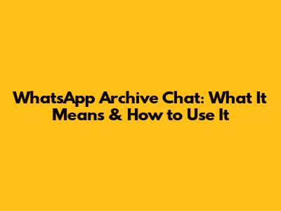 WhatsApp Archive Chat: What It Means & How to Use It