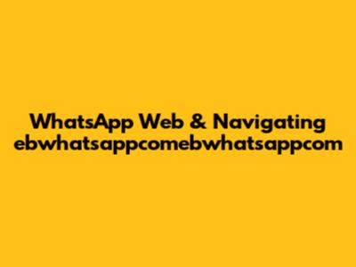 WhatsApp Web & Navigating ebwhatsappcomebwhatsappcom