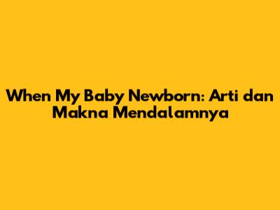 When My Baby Newborn: Arti dan Makna Mendalamnya