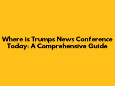 Where is Trump's News Conference Today: A Comprehensive Guide