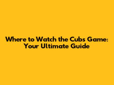 Where to Watch the Cubs Game: Your Ultimate Guide
