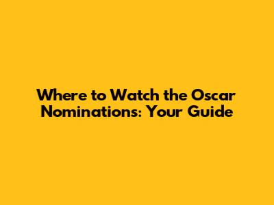 Where to Watch the Oscar Nominations: Your Guide