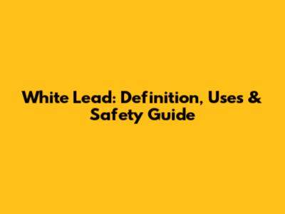 White Lead: Definition, Uses & Safety Guide