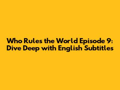 Who Rules the World Episode 9: Dive Deep with English Subtitles