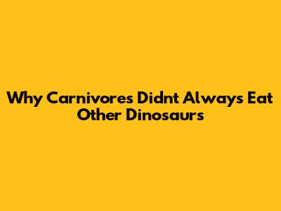 Why Carnivores Didn't Always Eat Other Dinosaurs