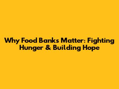 Why Food Banks Matter: Fighting Hunger & Building Hope