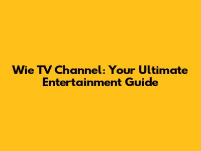 Wie TV Channel: Your Ultimate Entertainment Guide