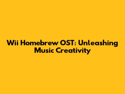 Wii Homebrew OST: Unleashing Music Creativity