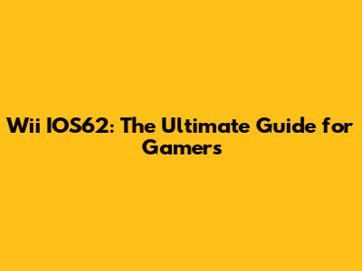 Wii IOS62: The Ultimate Guide for Gamers