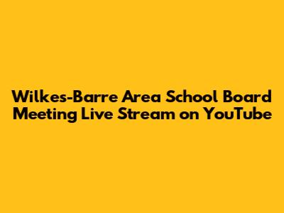 Wilkes-Barre Area School Board Meeting Live Stream on YouTube